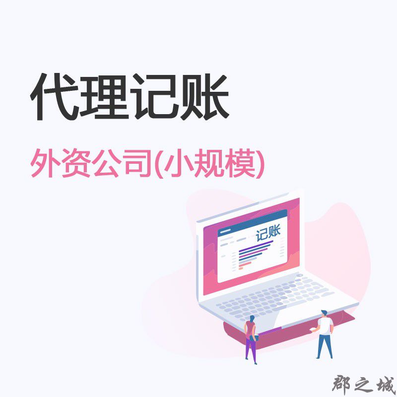 外资公司代理记账 小规模纳税人代理记账 郡之城海外业务